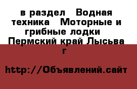  в раздел : Водная техника » Моторные и грибные лодки . Пермский край,Лысьва г.